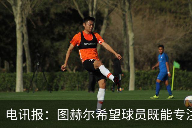 电讯报：图赫尔希望球员既能专注训练，也能形成一种“兄弟情谊”